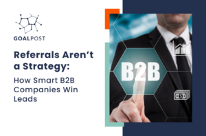 Referrals Aren’t a Strategy: How Smart B2B Companies Win Leads